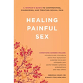 Healing Painful Sex: A Woman's Guide to Confronting, Diagnosing, and Treating Sexual Pain