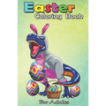 Easter Coloring Book For Adults: Easter Basket Bunny Dinosaur Egg T Rex Kids Boys Gift An Adult Easter Coloring Book For Teens & Adults - Great Gifts