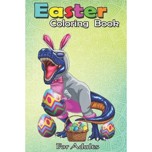 Easter Coloring Book For Adults: Easter Basket Bunny Dinosaur Egg T Rex Kids Boys Gift An Adult Easter Coloring Book For Teens & Adults - Great Gifts