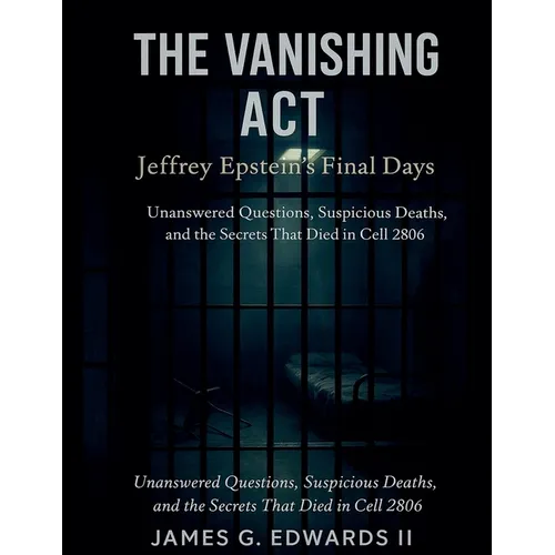The Vanishing Act: Jeffrey Epstein's Final Days: Unanswered Questions, Suspicious Deaths, and the Secrets That Died in Cell 2806