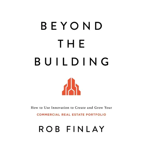 Beyond the Building: How to Use Innovation to Create and Grow Your Commercial Real Estate Portfolio