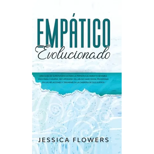 Empático evolucionado Una guía de supervivencia para la persona altamente sensible (PAS) para curarse, recuperarse del abuso narcisista, prosperar en