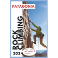 Patagonia Climbing Guide: Hiking, Climbing and Beyond in Patagonia