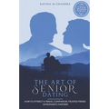 The Art of Senior Dating: How to Attract a Travel Companion, Trusted Friend or Romantic Partner