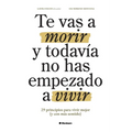 Te vas a morir y todavía no has empezado a vivir: 29 principios para vivir mejor (y con más sentido)
