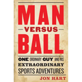 Man Versus Ball: One Ordinary Guy and His Extraordinary Sports Adventures