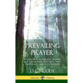 Prevailing Prayer: How to Practice Prayer; Praying for Forgiveness, in Petition, with Faith in God, and in Confession (Hardcover)
