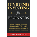 Dividend Investing for Beginners: How to Build Your Investment Strategy, Find the Best Dividend Stocks to Buy, and Generate Passive Income