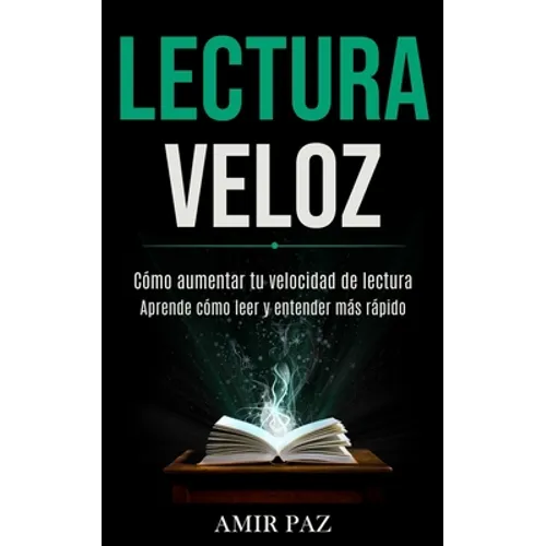 Lectura Veloz: Cómo aumentar tu velocidad de lectura (Aprende cómo leer y entender más rápido)