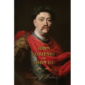 The Life of King John Sobieski: A Stirring Portrait of Poland's Heroic Defender of Europe