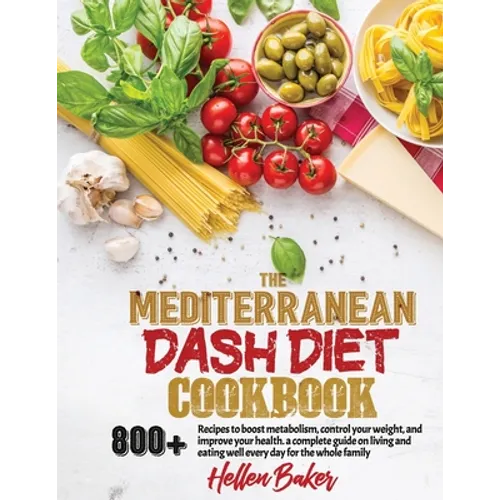 Mediterranean Dash Diet Cookbook: Learn A New, Balanced Eating Plan With 800+ Recipes For Two And The Whole Family That Will Boost Your Metabolism, Co