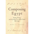 Composing Egypt: Reading, Writing, and the Emergence of a Modern Nation, 1870-1930