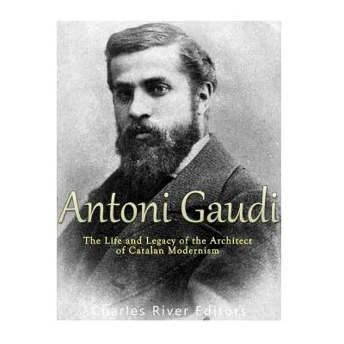 Antoni Gaudí: The Life and Legacy of the Architect of Catalan Modernism