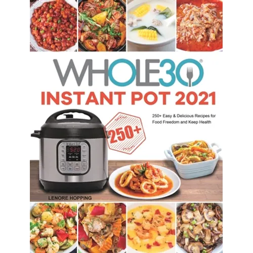 The Whole30 Instant Pot 2021: 250+ Easy & Delicious Recipes for Food Freedom and Keep Health