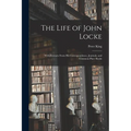 The Life of John Locke: With Extracts From His Correspondence, Journals, and Common-Place Books