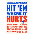 Hit 'em Where It Hurts: How to Save Democracy by Beating Republicans at Their Own Game