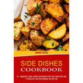 Side Dishes Cookbook: 25 + Appetizers, Sides, Dishes and Desserts That Your Family Will Love (A Yummy Corn Side Dish Cookbook You Will Love)
