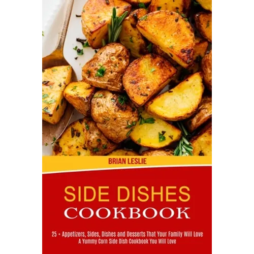 Side Dishes Cookbook: 25 + Appetizers, Sides, Dishes and Desserts That Your Family Will Love (A Yummy Corn Side Dish Cookbook You Will Love)