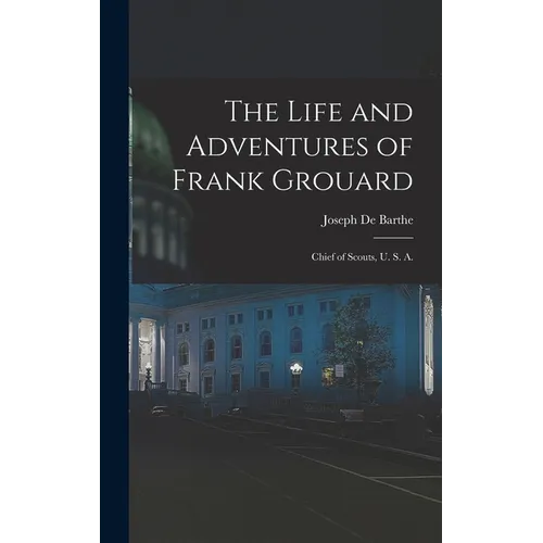 The Life and Adventures of Frank Grouard: Chief of Scouts, U. S. A.
