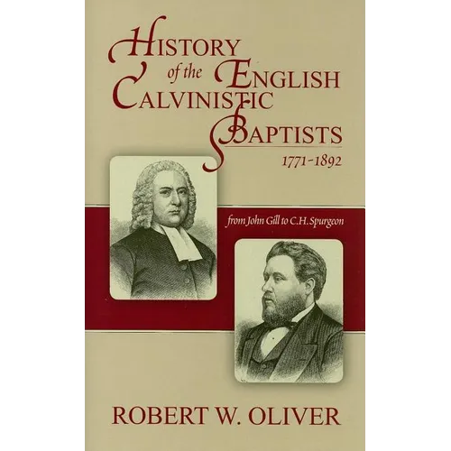 History of the English Calvinistic Baptists 1771-1892: From John Gill to C.H. Spurgeon