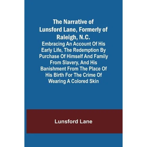 The Narrative of Lunsford Lane, Formerly of Raleigh, N.C.; Embracing an account of his early life, the redemption by purchase of himself and family fr