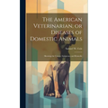 The American Veterinarian, or Diseases of Domestic Animals: Showing the Causes, Symptoms and Remedie