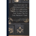The History Of Freemasonry In South Carolina, From Its Origin In The Year 1736 To The Present Time