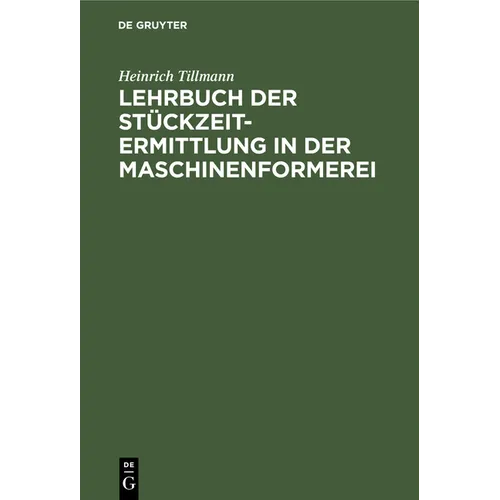 Lehrbuch Der Stückzeit-Ermittlung in Der Maschinenformerei: Zugleich Einführung in Die Gesamte Stückzeitermittlung in Der Giesserei