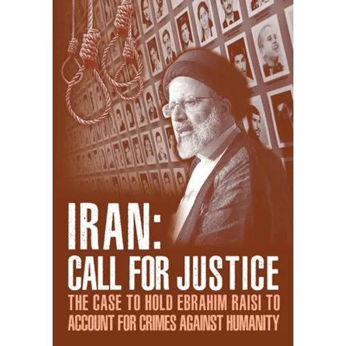 IRAN; Call for Justice: The Case to Hold Ebrahim Raisi to Account for Crimes Against Humanity - Paperback