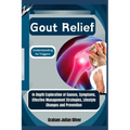 Gout Relief: Understanding its Triggers: In-Depth Exploration of Causes, Symptoms, Effective Management Strategies, Lifestyle Changes and Prevention