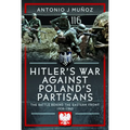 Hitler's War Against Poland's Partisans: The Battle Behind the Eastern Front, 1939-1945