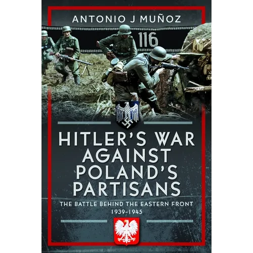 Hitler's War Against Poland's Partisans: The Battle Behind the Eastern Front, 1939-1945