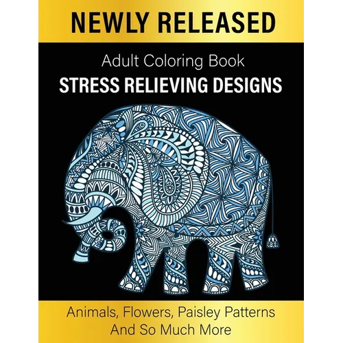 Adult Coloring Book: Unique Designs Coloring Gift Book Stress Relieving Designs Animals, Flowers, Paisley Patterns And So Much More
