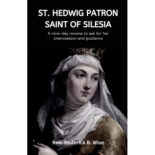 St. Hedwig: Patron saint of Silesia: A nine-day novena to ask for her intercession and guidance