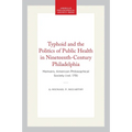 Typhoid and the Politics of Public Health in Nineteenth-Century Philadelphia: Memoirs, American Philosophical Society (Vol. 179)