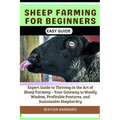 Sheep Farming for Beginners Easy Guide: Expert Guide to Thriving in the Art of Sheep Farming - Your Gateway to Woolly Wisdom, Profitable Pastures, and