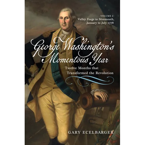 George Washington's Momentous Year: Twelve Months That Transformed the Revolution--Vol. 2: Valley Forge to Monmouth, January to July 1778