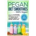 Pegan Diet Smoothies: 100% VEGAN!: Delicious Plant-Based Paleo Smoothie Recipes for Vibrant Health, Abundant Energy, and Natural Weight Loss
