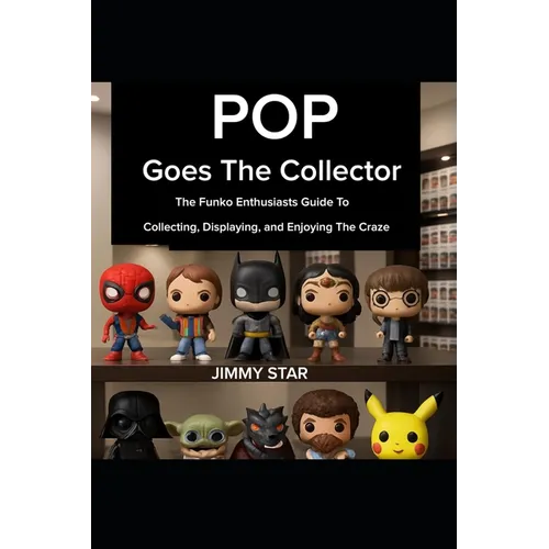 Pop Goes The Collector: The Funko Enthusiast's Guide to Collecting, Displaying, and Enjoying the Craze