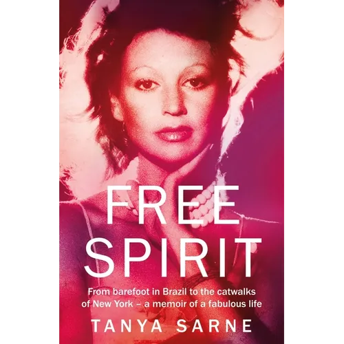 Free Spirit: From Barefoot in Brazil to the Catwalks of New York - A Memoir of a Fabulous Life