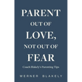 Parent Out of Love, Not Out of Fear, Coach Blakely's Parenting Tips: Coach Blakely's Parenting Tips