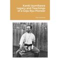Kanki Izumikawa Legacy and Teachings of a Goju Ryu Pioneer