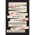 The Christian Past That Wasn't: Debunking the Christian Nationalist Myths That Hijack History