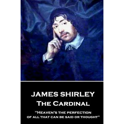 James Shirley - The Cardinal: "Heaven's the perfection of all that can be said or thought"