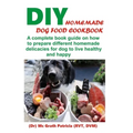 DIY Homemade Dog Food Cookbook: A complete book guide on how to prepare a homemade delicacies for dog to live healthy and happy