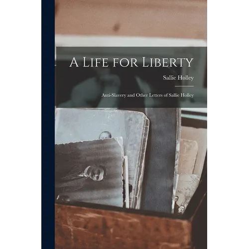 A Life for Liberty: Anti-Slavery and Other Letters of Sallie Holley