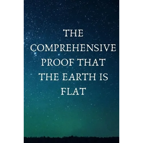 The Comprehensive Proof that the Earth is Flat