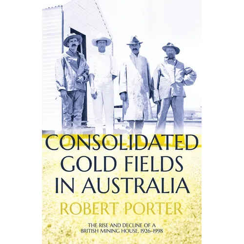 Consolidated Gold Fields in Australia: The Rise and Decline of a British Mining House, 1926-1998