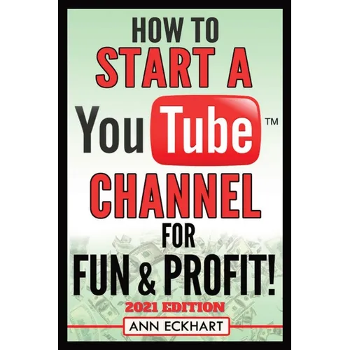 How To Start a YouTube Channel for Fun & Profit 2021 Edition: The Ultimate Guide To Filming, Uploading & Promoting Your Videos for Maximum Income