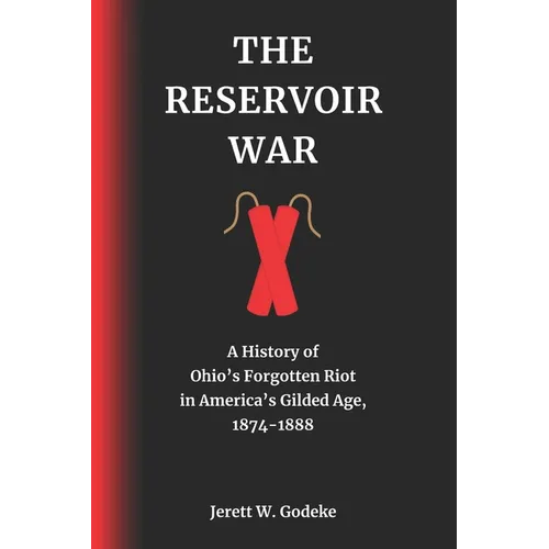 The Reservoir War: A History of Ohio's Forgotten Riot in America's Gilded Age, 1874-1888